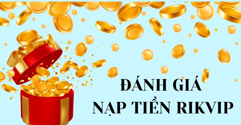 Đánh giá ưu điểm nạp tiền Rikvip 