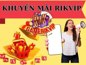 Khuyến mãi RIKVIP - Ưu đãi hấp dẫn cùng cơ hội thắng lớn